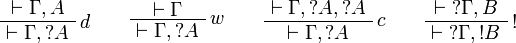 
\AxRule{ \vdash \Gamma, A }
\LabelRule{ d }
\UnaRule{ \vdash \Gamma, \wn A }
\DisplayProof
\qquad
\AxRule{ \vdash \Gamma }
\LabelRule{ w }
\UnaRule{ \vdash \Gamma, \wn A }
\DisplayProof
\qquad
\AxRule{ \vdash \Gamma, \wn A, \wn A }
\LabelRule{ c }
\UnaRule{ \vdash \Gamma, \wn A }
\DisplayProof
\qquad
\AxRule{ \vdash \wn\Gamma, B }
\LabelRule{ \oc }
\UnaRule{ \vdash \wn\Gamma, \oc B }
\DisplayProof
