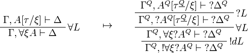 
\AxRule{\Gamma,A[\tau/\xi]\vdash \Delta}
\LabelRule{\forall L}
\UnaRule{\Gamma,\forall\xi A\vdash \Delta}
\DisplayProof
\qquad\mapsto\qquad
\AxRule{\Gamma^Q,A^Q[\tau^{\underline{Q}}/\xi]\vdash \wn{\Delta^Q}}
\LabelRule{\wn L}
\UnaRule{\Gamma^Q,\wn{A^Q[\tau^{\underline{Q}}/\xi]}\vdash \wn{\Delta^Q}}
\LabelRule{\forall L}
\UnaRule{\Gamma^Q,\forall\xi \wn{A^Q}\vdash \wn{\Delta^Q}}
\LabelRule{\oc d L}
\UnaRule{\Gamma^Q,\oc{\forall\xi \wn{A^Q}}\vdash \wn{\Delta^Q}}
\DisplayProof
