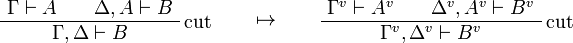 
\AxRule{\Gamma\vdash A}
\AxRule{\Delta,A\vdash B}
\LabelRule{\rulename{cut}}
\BinRule{\Gamma,\Delta\vdash B}
\DisplayProof
\qquad\mapsto\qquad
\AxRule{\Gamma^v\vdash A^v}
\AxRule{\Delta^v,A^v\vdash B^v}
\LabelRule{\rulename{cut}}
\BinRule{\Gamma^v,\Delta^v\vdash B^v}
\DisplayProof
